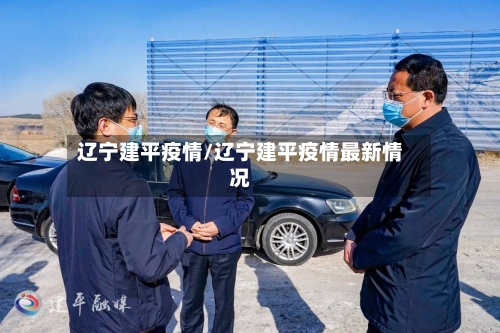 辽宁建平疫情/辽宁建平疫情最新情况-第2张图片