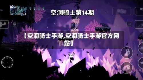 【空洞骑士手游,空洞骑士手游官方网站】-第2张图片