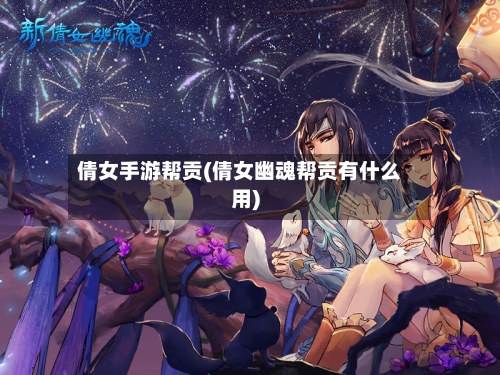 倩女手游帮贡(倩女幽魂帮贡有什么用)-第3张图片
