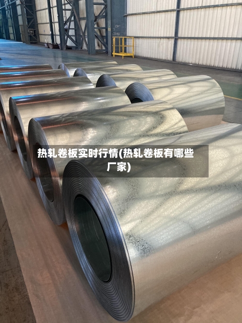热轧卷板实时行情(热轧卷板有哪些厂家)-第3张图片