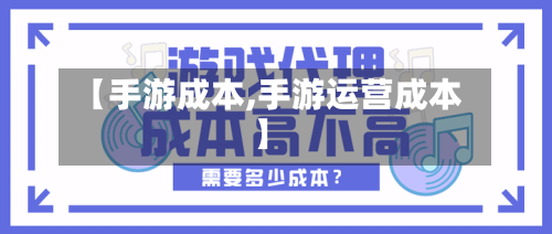 【手游成本,手游运营成本】-第2张图片