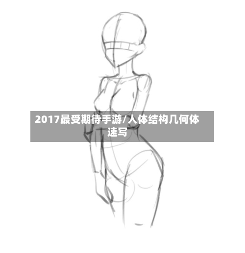 2017最受期待手游/人体结构几何体速写-第2张图片
