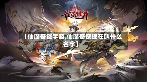 【仙魔奇谈手游,仙魔奇侠现在叫什么名字】