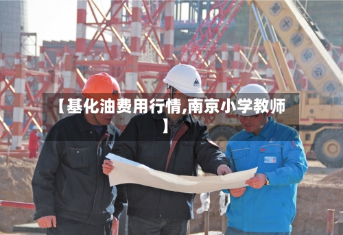 【基化油费用行情,南京小学教师】