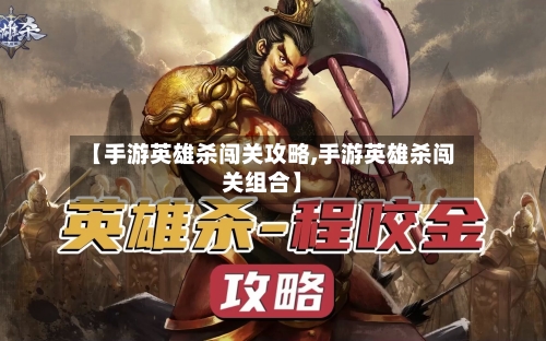【手游英雄杀闯关攻略,手游英雄杀闯关组合】-第2张图片