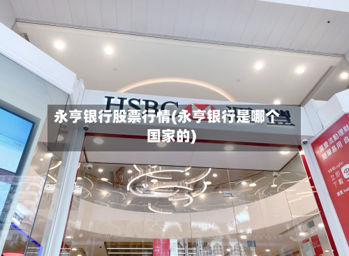 永亨银行股票行情(永亨银行是哪个国家的)