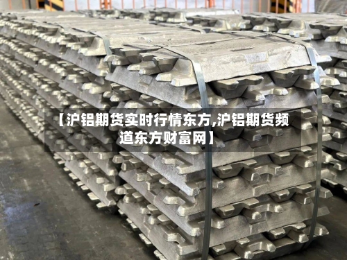 【沪铝期货实时行情东方,沪铝期货频道东方财富网】-第3张图片