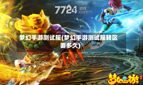 梦幻手游测试服(梦幻手游测试服转区要多久)-第3张图片