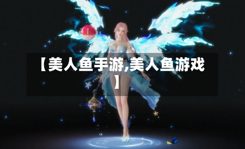 【美人鱼手游,美人鱼游戏】