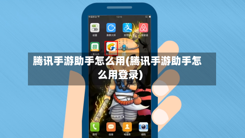 腾讯手游助手怎么用(腾讯手游助手怎么用登录)-第2张图片
