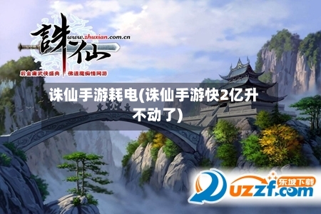 诛仙手游耗电(诛仙手游快2亿升不动了)