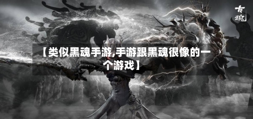 【类似黑魂手游,手游跟黑魂很像的一个游戏】-第2张图片