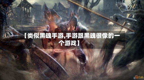 【类似黑魂手游,手游跟黑魂很像的一个游戏】