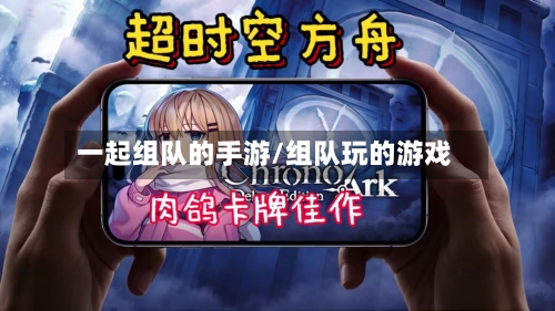 一起组队的手游/组队玩的游戏