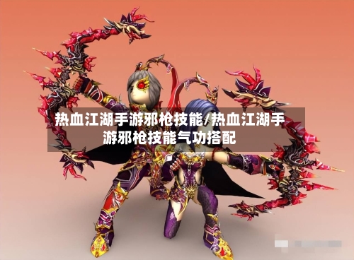 热血江湖手游邪枪技能/热血江湖手游邪枪技能气功搭配