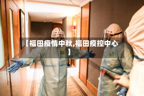 【福田疫情中秋,福田疫控中心】-第2张图片