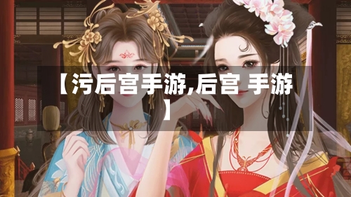 【污后宫手游,后宫 手游】