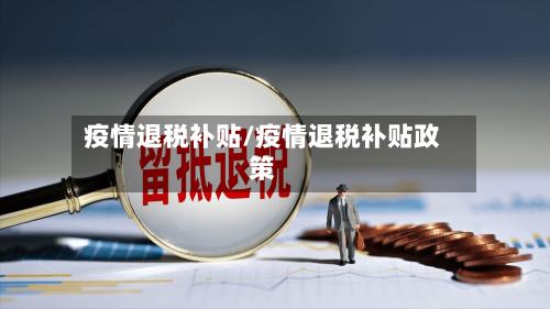 疫情退税补贴/疫情退税补贴政策