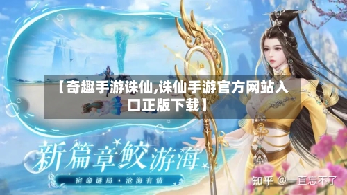 【奇趣手游诛仙,诛仙手游官方网站入口正版下载】-第2张图片