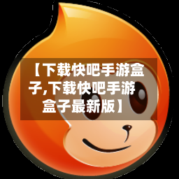 【下载快吧手游盒子,下载快吧手游盒子最新版】