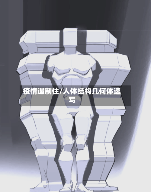 疫情遏制住/人体结构几何体速写-第2张图片