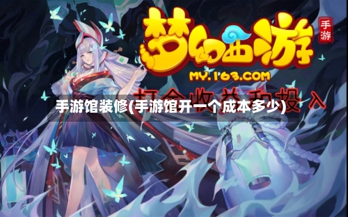 手游馆装修(手游馆开一个成本多少)