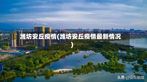 潍坊安丘疫情(潍坊安丘疫情最新情况)