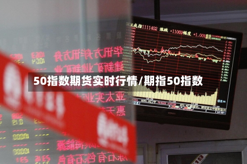 50指数期货实时行情/期指50指数
