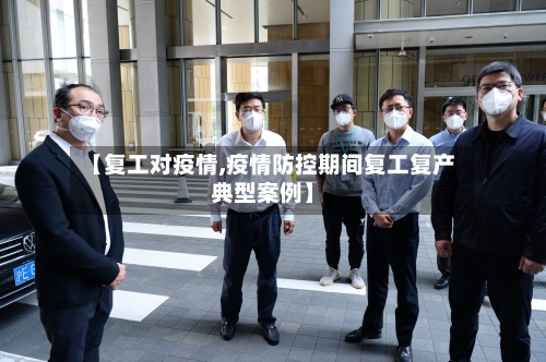 【复工对疫情,疫情防控期间复工复产典型案例】