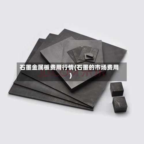 石墨金属板费用行情(石墨的市场费用)