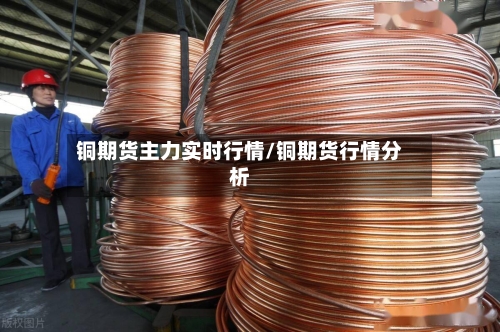 铜期货主力实时行情/铜期货行情分析-第3张图片
