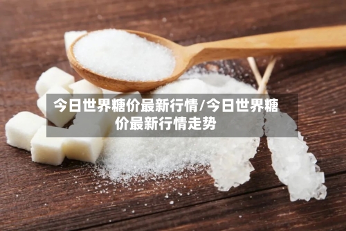 今日世界糖价最新行情/今日世界糖价最新行情走势-第2张图片