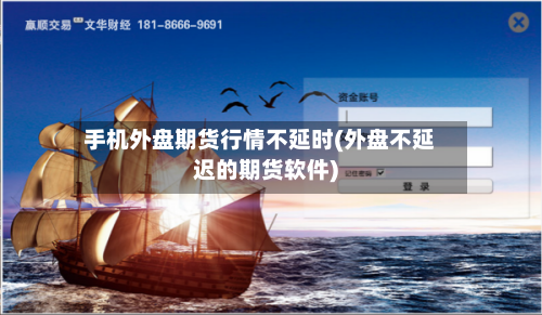 手机外盘期货行情不延时(外盘不延迟的期货软件)