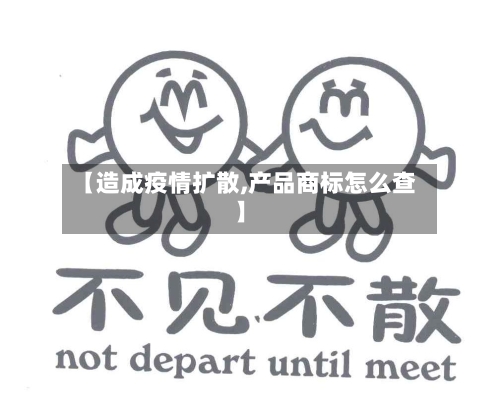 【造成疫情扩散,产品商标怎么查】