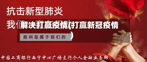 解决打赢疫情(打赢新冠疫情)-第2张图片