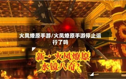 火凤燎原手游/火凤燎原手游停止运行了吗-第2张图片