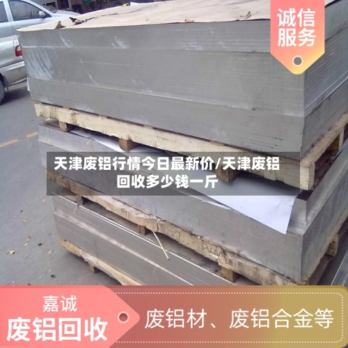 天津废铝行情今日最新价/天津废铝回收多少钱一斤