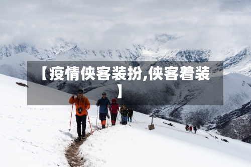 【疫情侠客装扮,侠客着装】-第2张图片