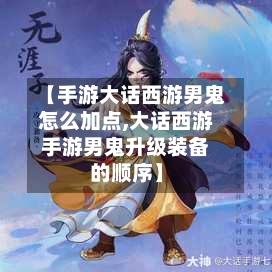 【手游大话西游男鬼怎么加点,大话西游手游男鬼升级装备的顺序】-第2张图片