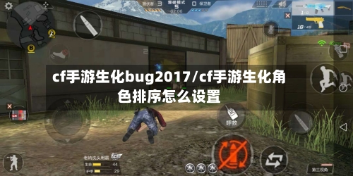 cf手游生化bug2017/cf手游生化角色排序怎么设置-第2张图片