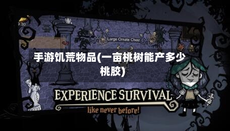 手游饥荒物品(一亩桃树能产多少桃胶)