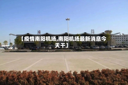 【疫情南阳机场,南阳机场最新消息今天干】
