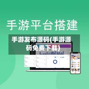 手游发布源码(手游源码免费下载)