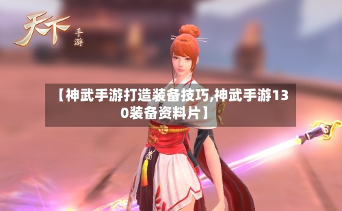【神武手游打造装备技巧,神武手游130装备资料片】-第3张图片