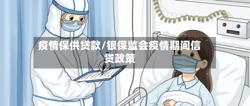 疫情保供贷款/银保监会疫情期间信贷政策