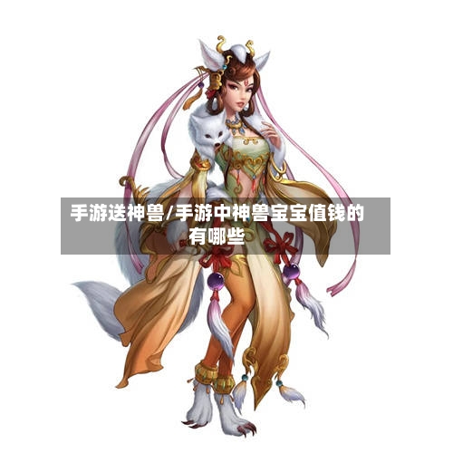 手游送神兽/手游中神兽宝宝值钱的有哪些-第2张图片