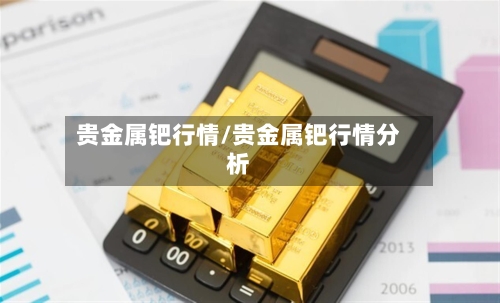 贵金属钯行情/贵金属钯行情分析-第2张图片