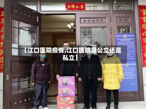 【江口医院疫情,江口医院是公立还是私立】-第2张图片