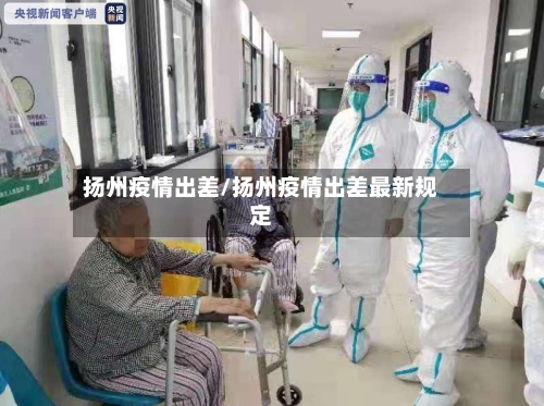 扬州疫情出差/扬州疫情出差最新规定-第3张图片