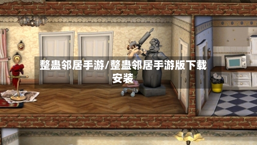 整蛊邻居手游/整蛊邻居手游版下载安装